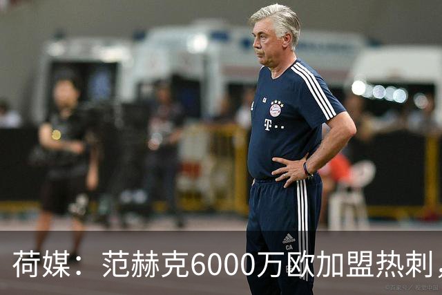 荷媒：范赫克6000万欧加盟热刺，用转会分成帮母队布雷达打破纪录